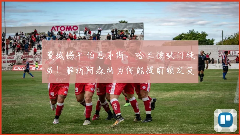曼城憾平伯恩茅斯，哈兰德破门徒劳！解析阿森纳为何能提前锁定英超冠军