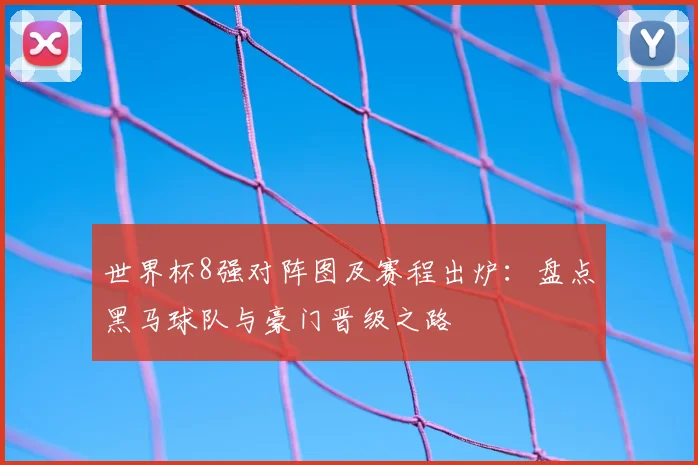 世界杯8强对阵图及赛程出炉：盘点黑马球队与豪门晋级之路