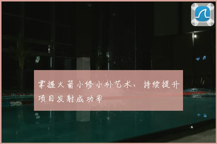 掌握火箭小修小补艺术,持续提升项目发射成功率