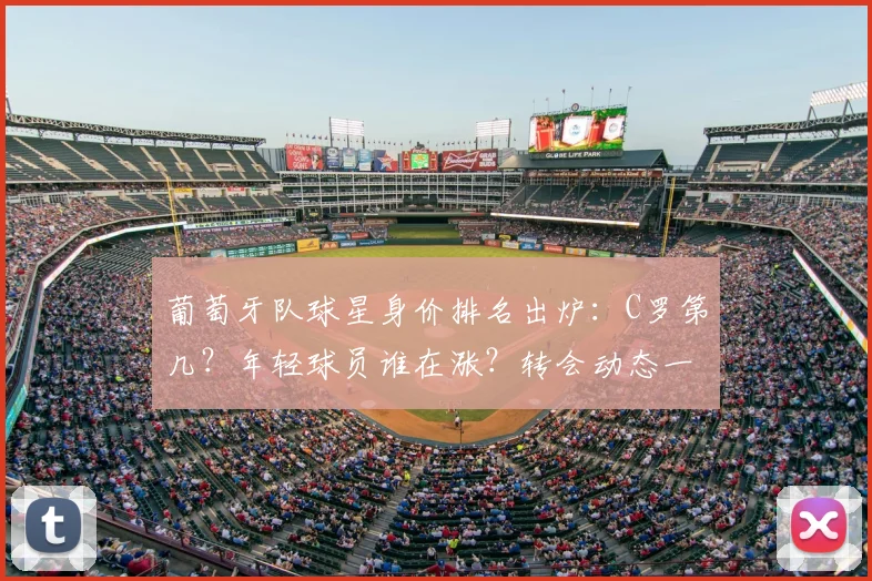 葡萄牙队球星身价排名出炉:C罗第几?年轻球员谁在涨?转会动态一览