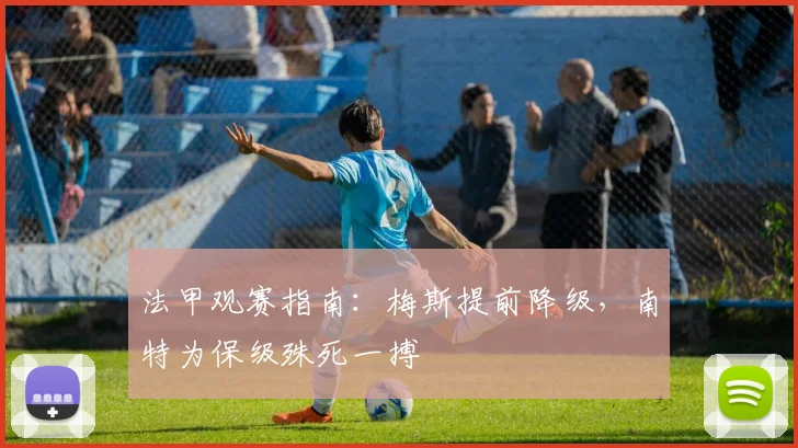 法甲观赛指南：梅斯提前降级，南特为保级殊死一搏