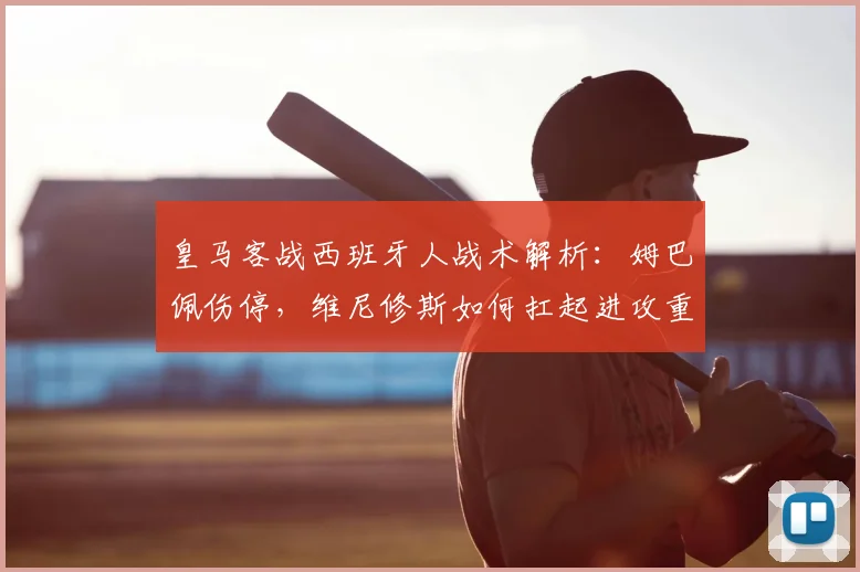 皇马客战西班牙人战术解析：姆巴佩伤停，维尼修斯如何扛起进攻重任？